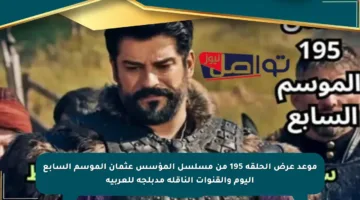 موعد عرض الحلقة 195 من مسلسل المؤسس عثمان الموسم السابع اليوم والقنوات الناقلة مدبلجة للعربية